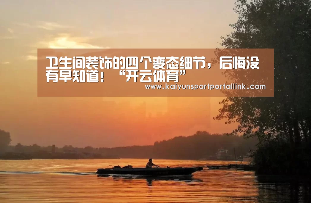卫生间装饰的四个变态细节,后悔没有早知道!“开云体育”(图3) 开云体育