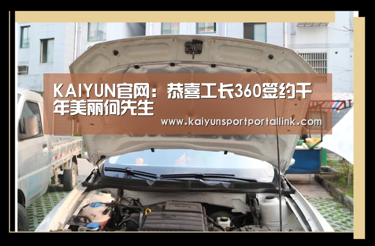 KAIYUN官网：恭喜工长360签约千年美丽何先生